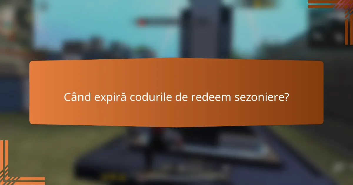 Când expiră codurile de redeem sezoniere?