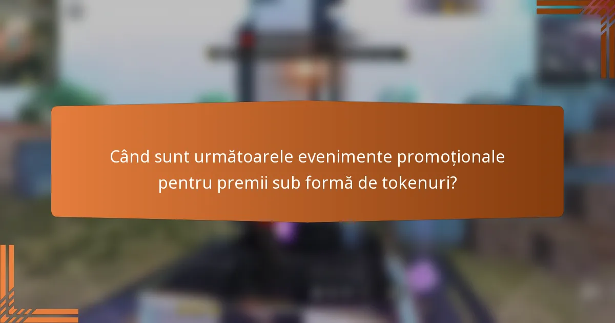 Când sunt următoarele evenimente promoționale pentru premii sub formă de tokenuri?