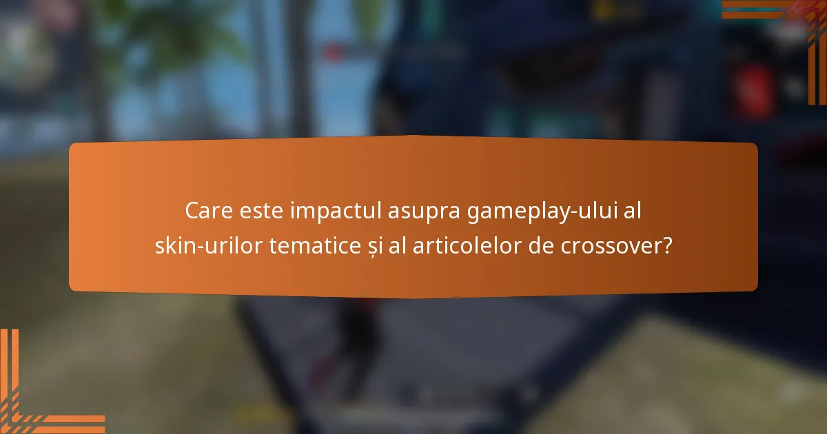 Care este impactul asupra gameplay-ului al skin-urilor tematice și al articolelor de crossover?