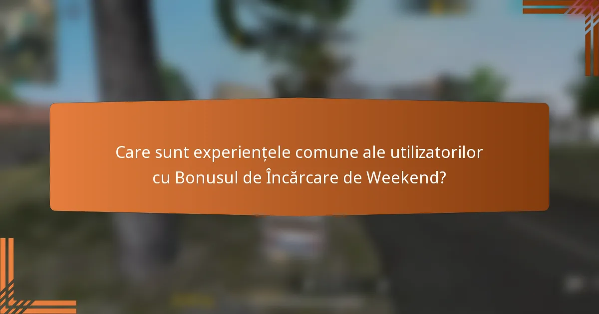 Care sunt experiențele comune ale utilizatorilor cu Bonusul de Încărcare de Weekend?