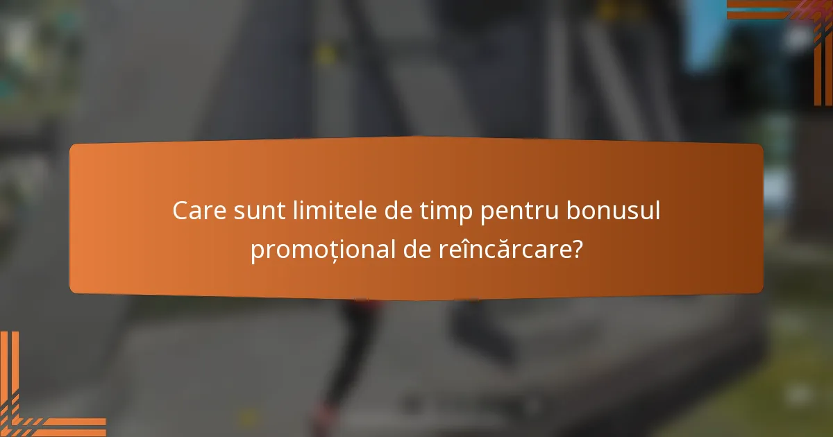 Care sunt limitele de timp pentru bonusul promoțional de reîncărcare?