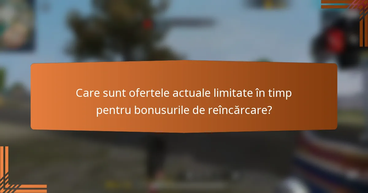 Care sunt ofertele actuale limitate în timp pentru bonusurile de reîncărcare?