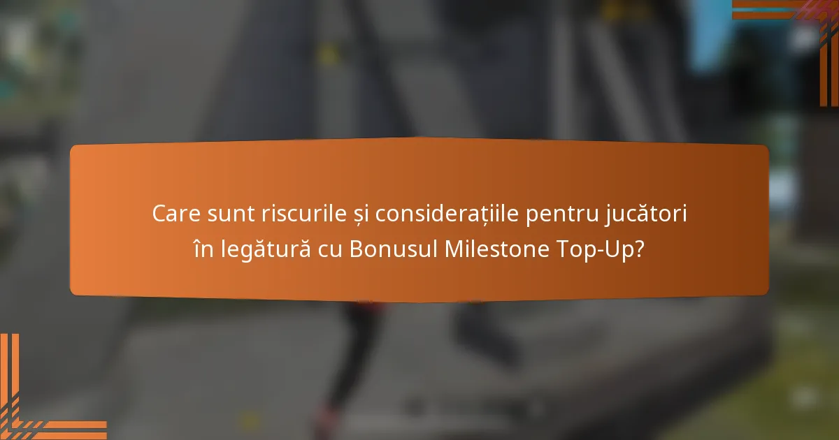 Care sunt riscurile și considerațiile pentru jucători în legătură cu Bonusul Milestone Top-Up?