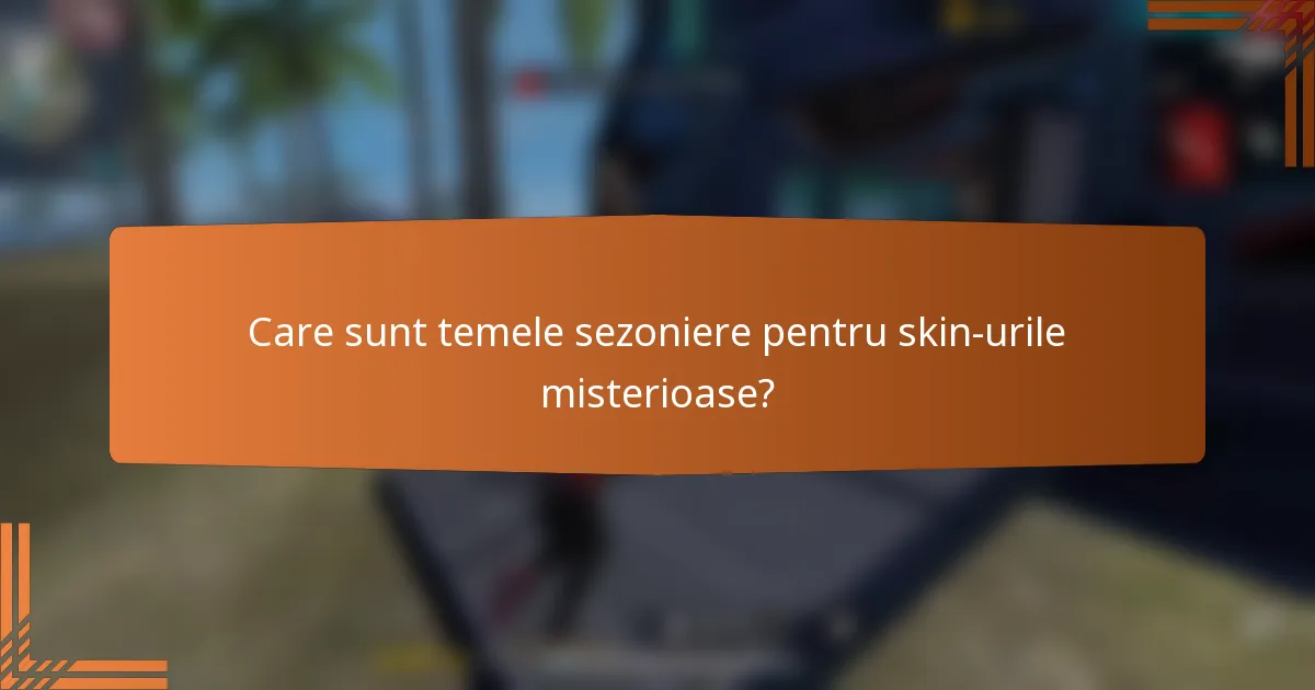 Care sunt temele sezoniere pentru skin-urile misterioase?