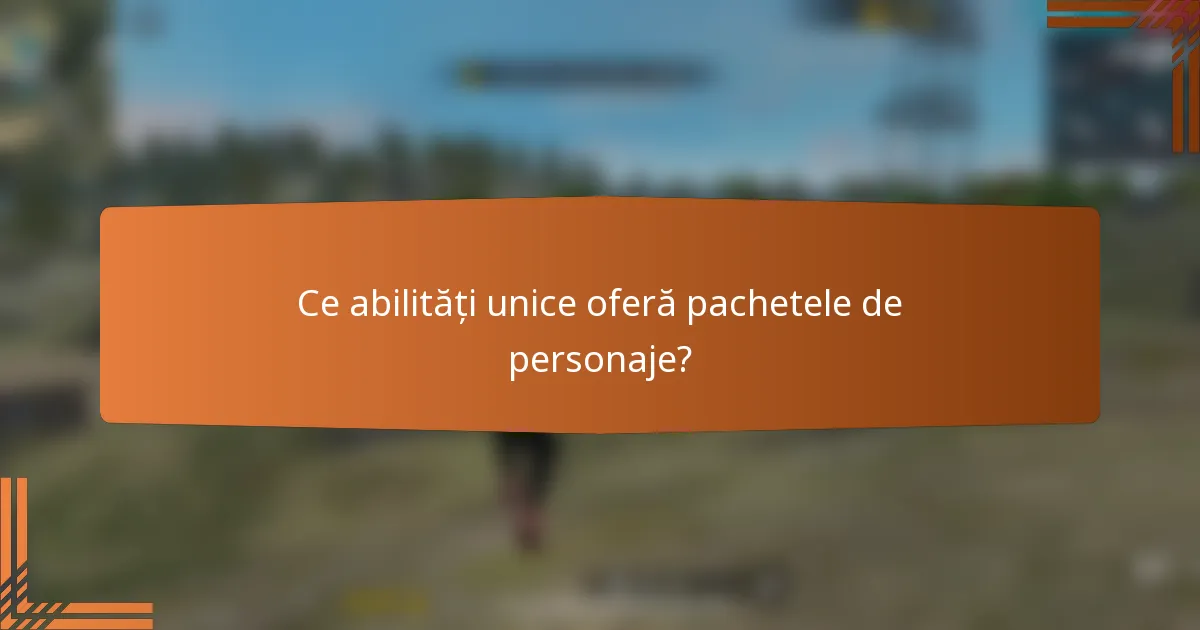 Ce abilități unice oferă pachetele de personaje?