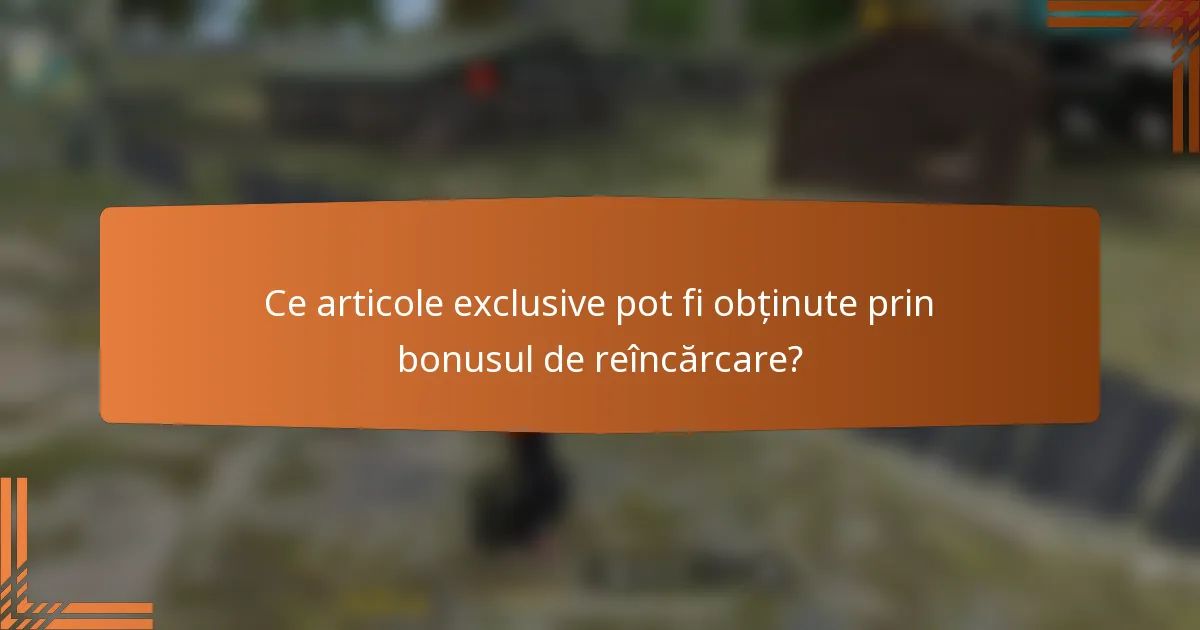 Ce articole exclusive pot fi obținute prin bonusul de reîncărcare?