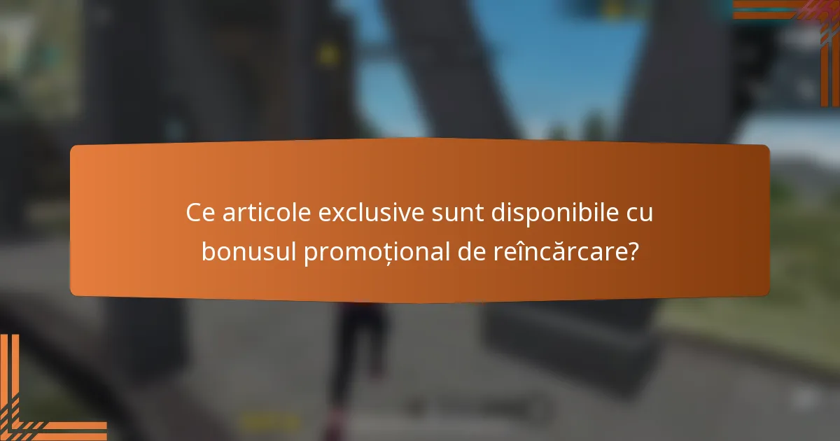 Ce articole exclusive sunt disponibile cu bonusul promoțional de reîncărcare?