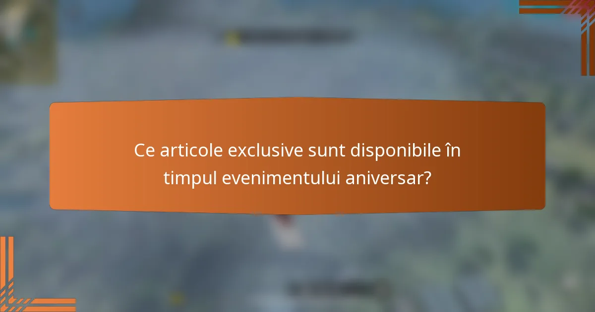 Ce articole exclusive sunt disponibile în timpul evenimentului aniversar?