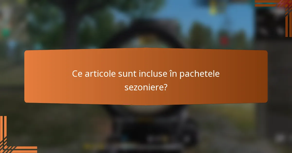 Ce articole sunt incluse în pachetele sezoniere?