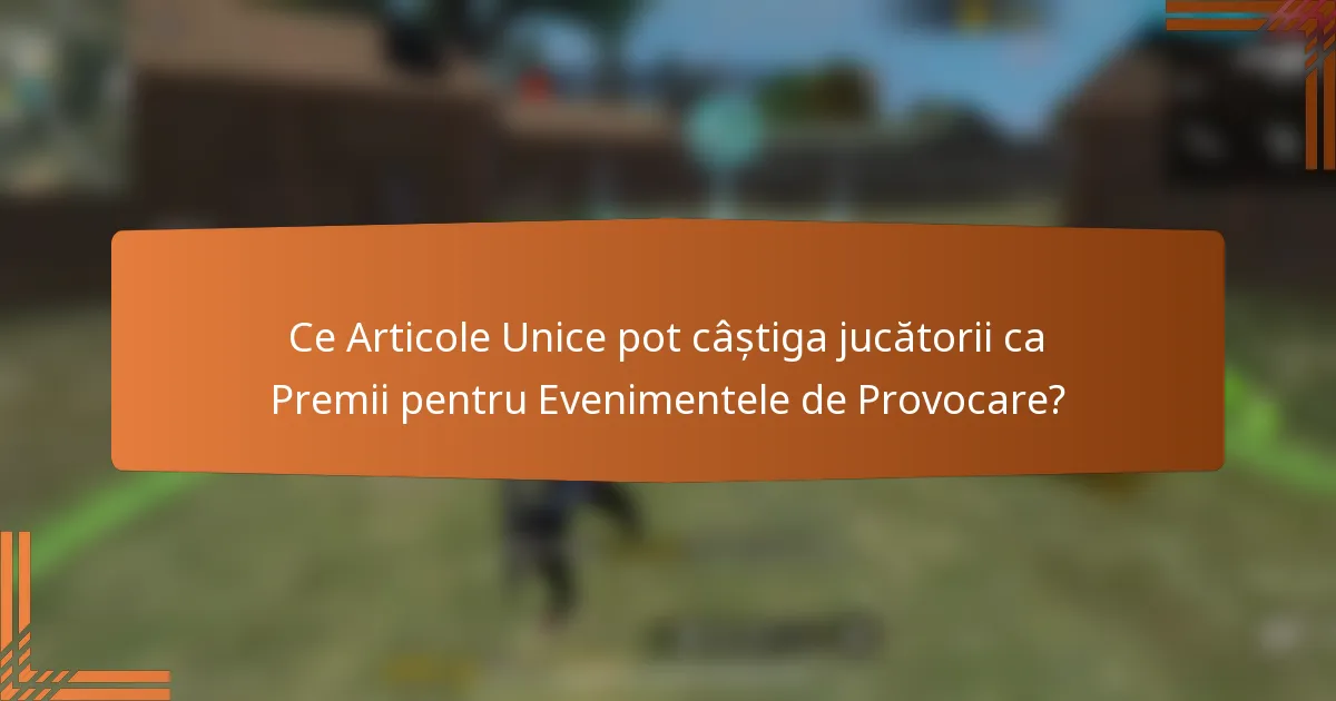 Ce Articole Unice pot câștiga jucătorii ca Premii pentru Evenimentele de Provocare?
