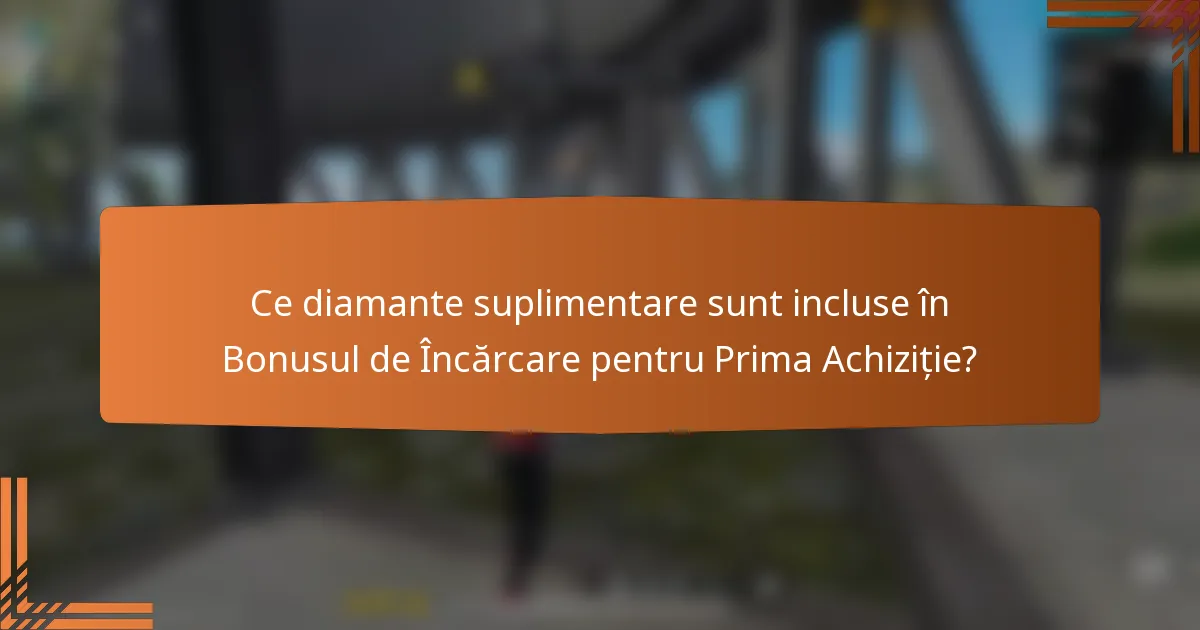 Ce diamante suplimentare sunt incluse în Bonusul de Încărcare pentru Prima Achiziție?