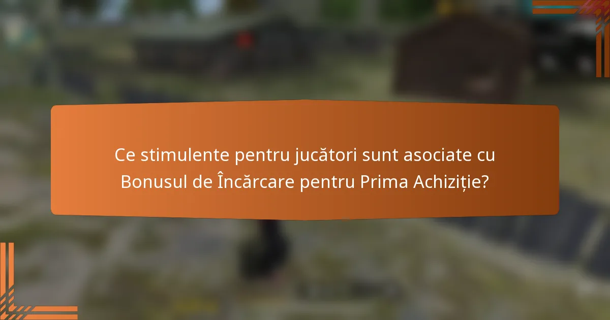 Ce stimulente pentru jucători sunt asociate cu Bonusul de Încărcare pentru Prima Achiziție?