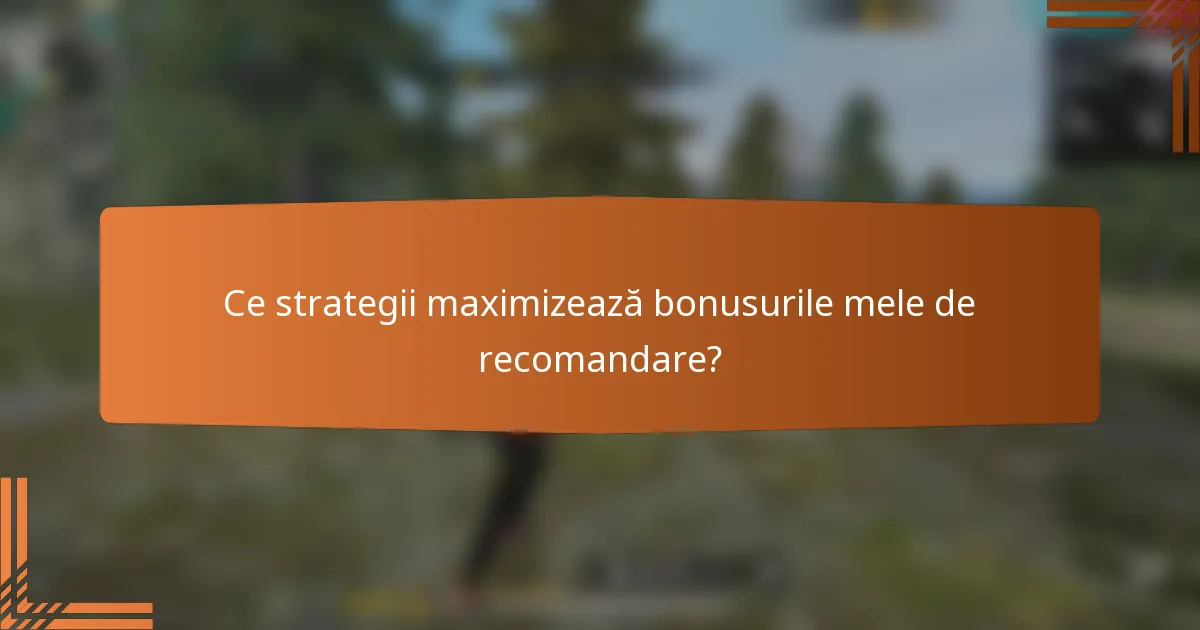 Ce strategii maximizează bonusurile mele de recomandare?
