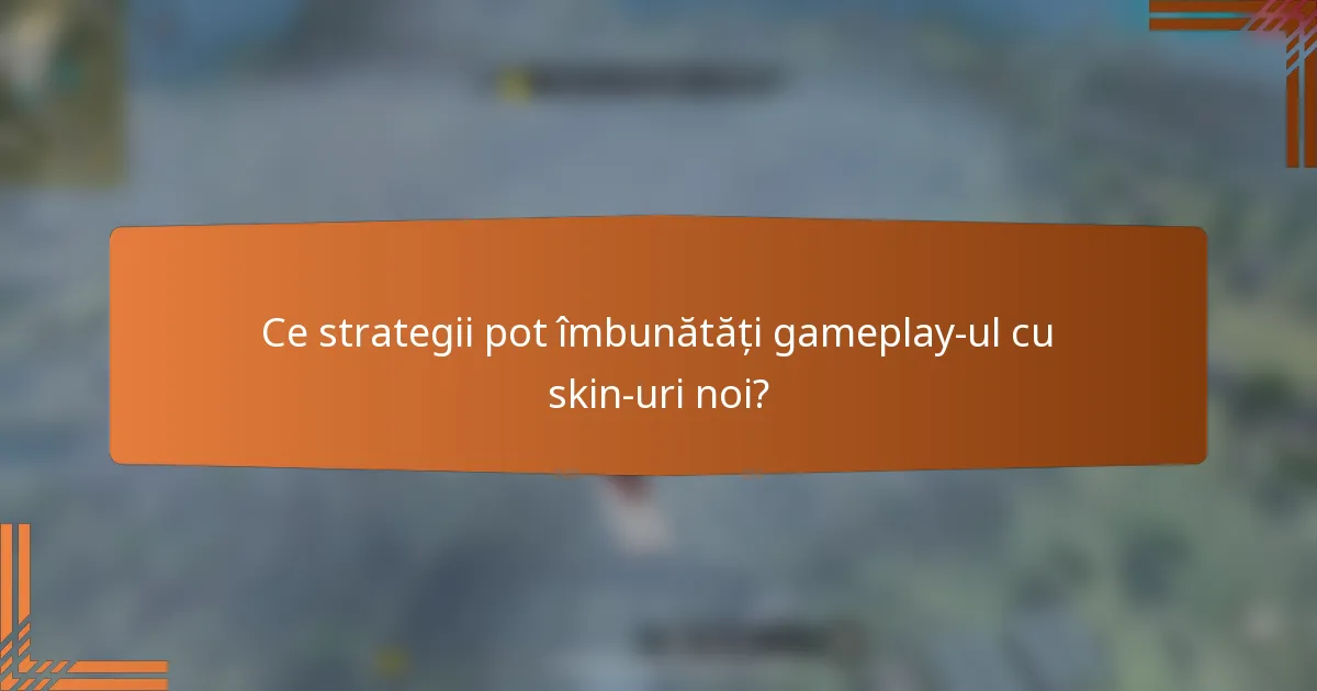 Ce strategii pot îmbunătăți gameplay-ul cu skin-uri noi?