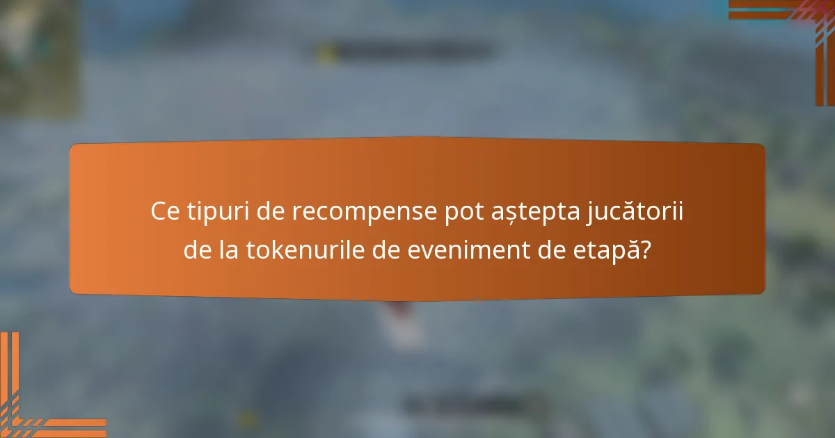 Ce tipuri de recompense pot aștepta jucătorii de la tokenurile de eveniment de etapă?