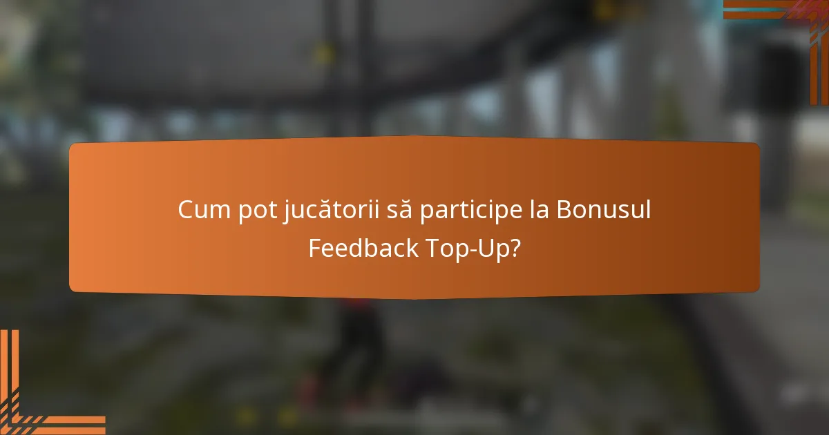 Cum pot jucătorii să participe la Bonusul Feedback Top-Up?