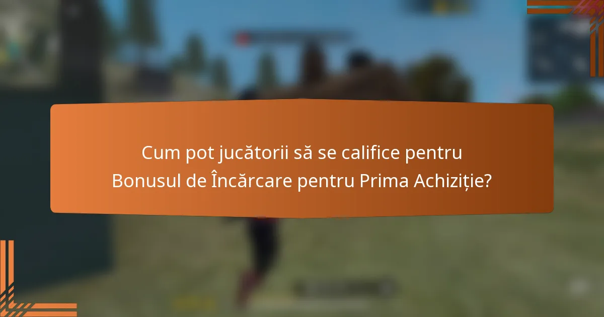Cum pot jucătorii să se califice pentru Bonusul de Încărcare pentru Prima Achiziție?