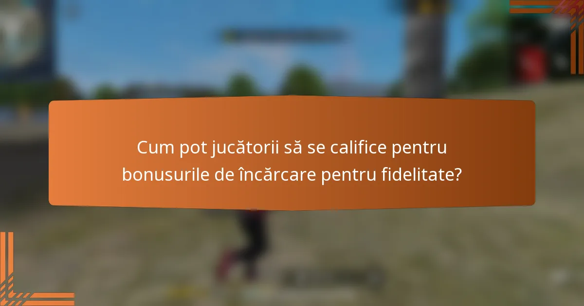 Cum pot jucătorii să se califice pentru bonusurile de încărcare pentru fidelitate?