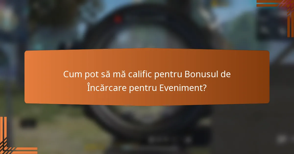Cum pot să mă calific pentru Bonusul de Încărcare pentru Eveniment?