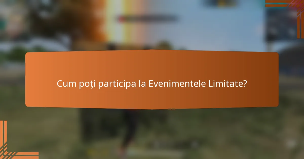 Cum poți participa la Evenimentele Limitate?