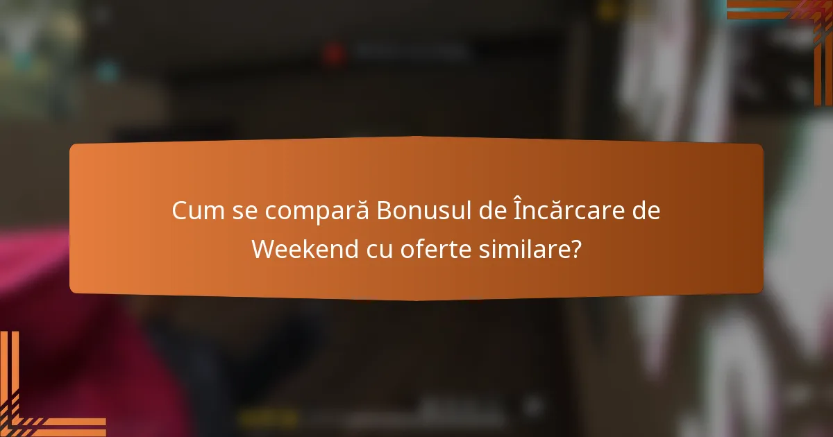 Cum se compară Bonusul de Încărcare de Weekend cu oferte similare?