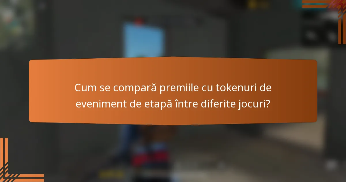 Cum se compară premiile cu tokenuri de eveniment de etapă între diferite jocuri?
